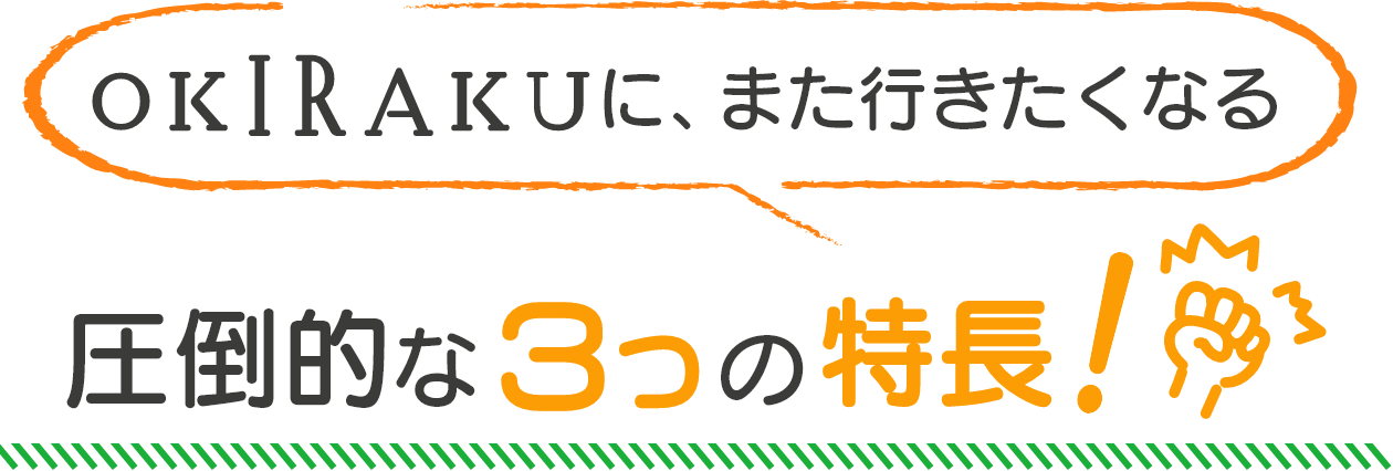 OKIRAKUにまた行きたくなるリピーターが多い圧倒的な３つの特長！
